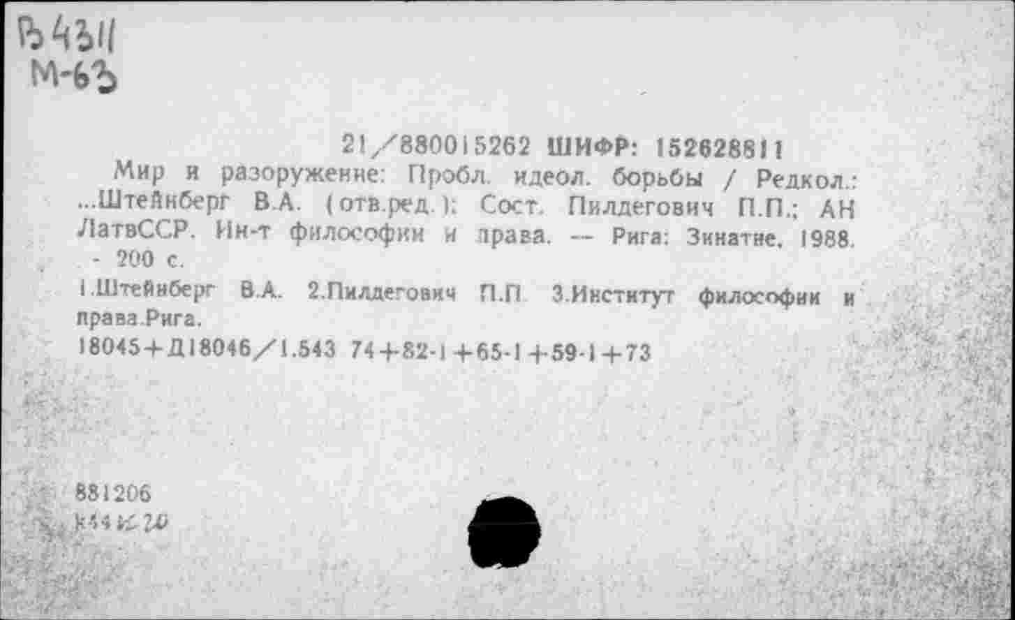 ﻿
21/880015262 ШИФР: 152628811
' Мир и разоружение: Пробл. идеол. борьбы / Редкол.: ...Штейнберг В А. (отв.ред.); Сост. Пилдегович П.П.; АН ЛатвССР. Ин-т философии и права. — Рига: Зинатне, 1988
- 200 с.
1 .Штейнберг В.А. 2.Пилдегович П.Г1 3.Институт философии и нрава. Рига.
18045 +Д18046/1.543 744-82-1 + 65-1 4-59-1 +73
' 881206